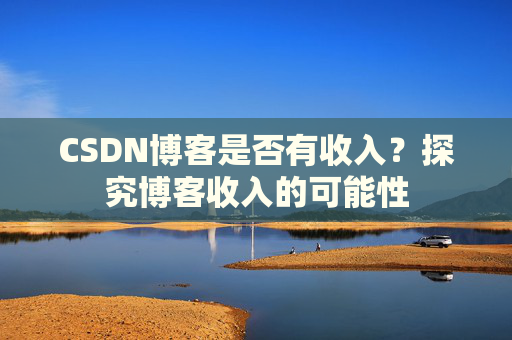CSDN博客是否有收入?探究博客收入的可能性